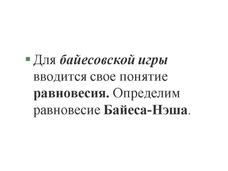 Для байесовской игры вводится свое понятие равновесия. Определим равновесие Байеса-Нэша. Для байесовской игры вводится свое понятие равновесия. Определим равновесие Байеса-Нэша.